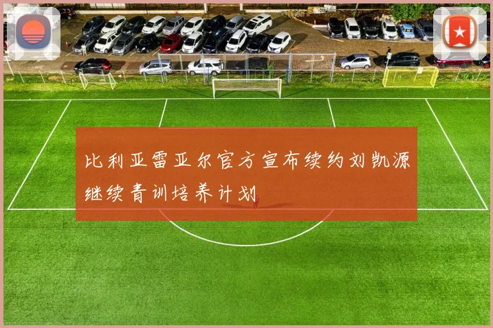 比利亚雷亚尔官方宣布续约刘凯源继续青训培养计划