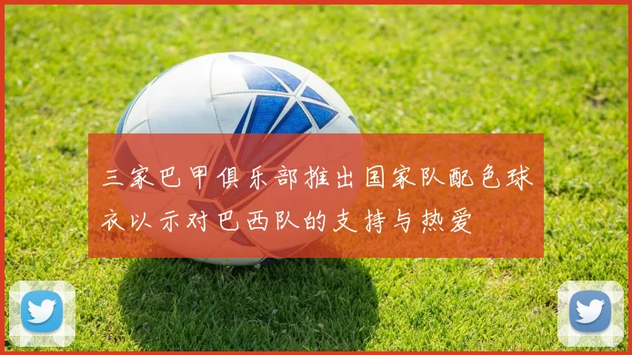 三家巴甲俱乐部推出国家队配色球衣以示对巴西队的支持与热爱