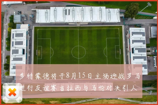 多特蒙德将于8月15日主场迎战罗马进行友谊赛吉拉西与马伦对决引人期待