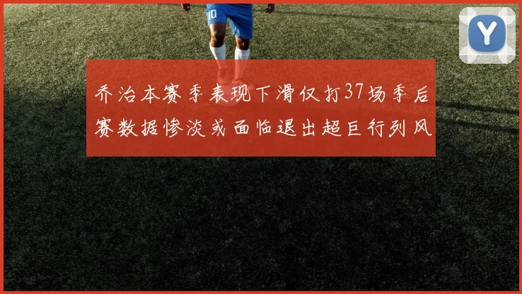 乔治本赛季表现下滑仅打37场季后赛数据惨淡或面临退出超巨行列风险