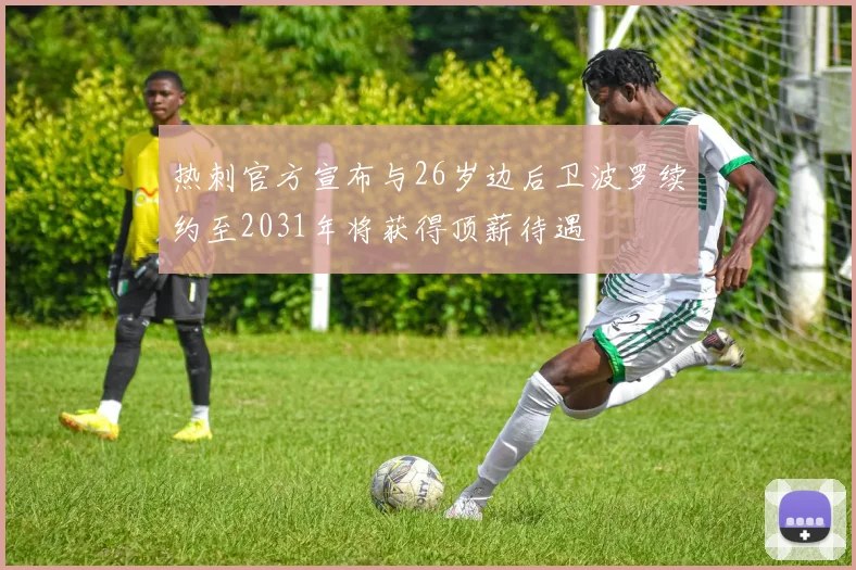 热刺官方宣布与26岁边后卫波罗续约至2031年将获得顶薪待遇